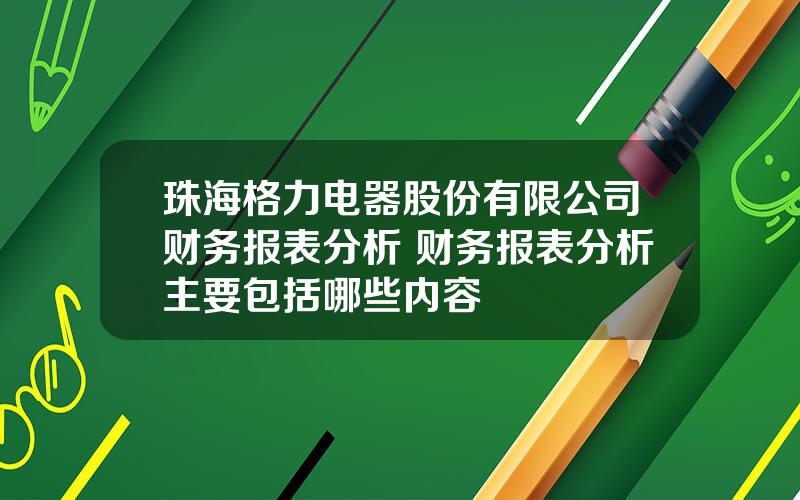 珠海格力电器股份有限公司财务报表分析 财务报表分析主要包括哪些内容